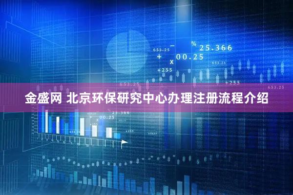 金盛网 北京环保研究中心办理注册流程介绍