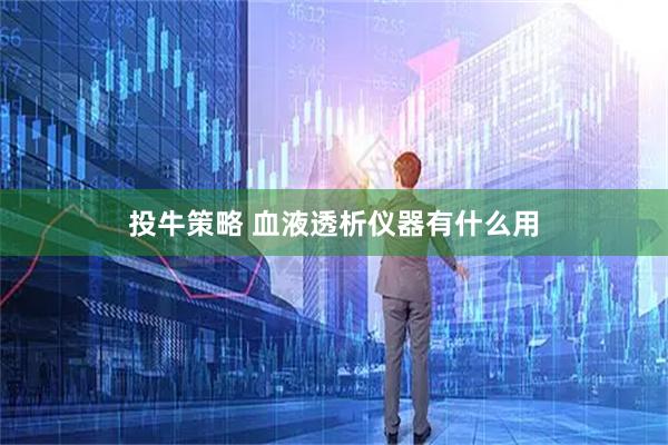 投牛策略 血液透析仪器有什么用
