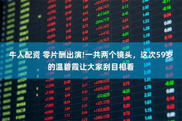 牛人配资 零片酬出演!一共两个镜头，这次59岁的温碧霞让大家刮目相看