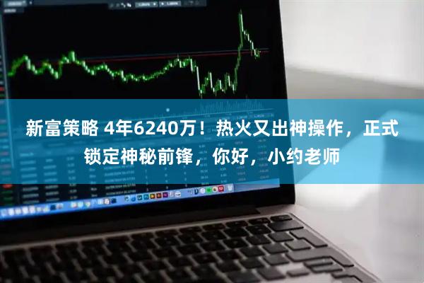 新富策略 4年6240万！热火又出神操作，正式锁定神秘前锋，你好，小约老师
