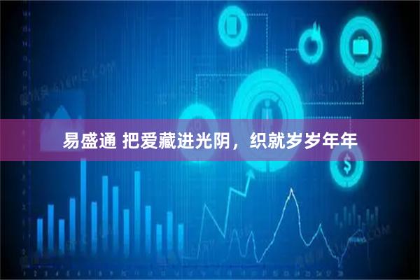 易盛通 把爱藏进光阴，织就岁岁年年