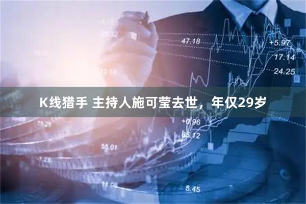 K线猎手 主持人施可莹去世，年仅29岁